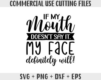 if my mouth doesn't say it my face definitely will SVG, Sarcastic Svg Files, Funny Quotes Svg, Dxf Eps Png, Silhouette, Cricut, Cameo svg