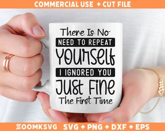 May include: White ceramic mug with black text that reads "There Is No Need To Repeat Yourself I Ignored You Just Fine The First Time".