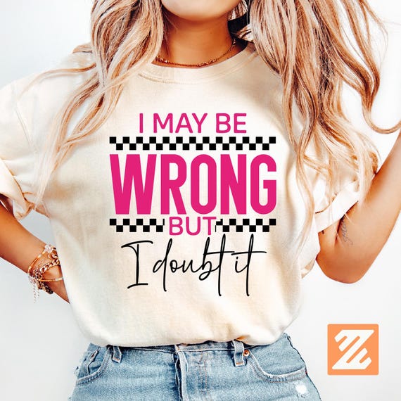 I May Be Wrong but I doubt it, Sarcastic Design, Funny Mom shirt PNG, Funny t-shirt Png Svg Cut file