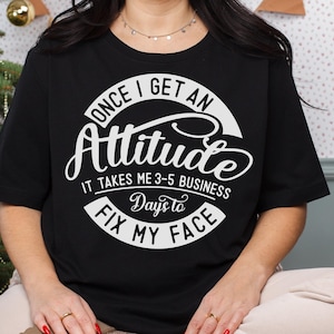 May include: Black t-shirt with a white graphic that says "Once I get an Attitude it takes me 3-5 business days to fix my face."