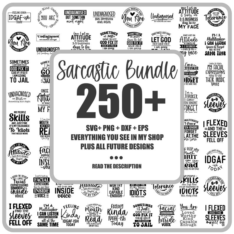 May include: A black and white graphic design bundle with the text "Sarcastic Bundle 250+" and "SVG+PNG+DXF+EPS EVERYTHING YOU SEE IN MY SHOP PLUS ALL FUTURE DESIGNS". The bundle includes a variety of sarcastic quotes and phrases.