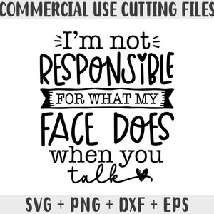Ik ben niet verantwoordelijk voor wat mijn gezicht doet als je praat SVG, sarcastische SVG-bestanden, grappige citaten SVG, DXF EPS PNG, silhouet, Cricut, cameo