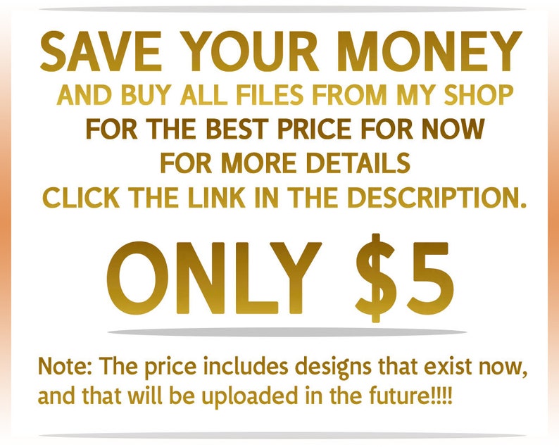 Op de afbeelding: Een gouden tekstafbeelding op een witte achtergrond met de tekst "SAVE YOUR MONEY AND BUY ALL FILES FROM MY SHOP FOR THE BEST PRICE FOR NOW FOR MORE DETAILS CLICK THE LINK IN THE DESCRIPTION. ONLY $5 Note: The price includes designs that exist now, and that will be uploaded in the future!!!!"