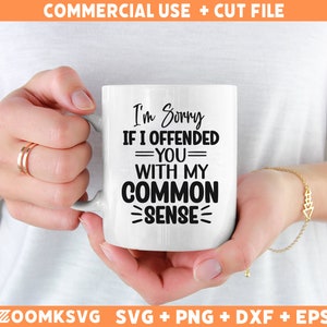 May include: White ceramic mug with black text that reads "I'm Sorry If I Offended =YOU= With My COMMON =SENSE=".