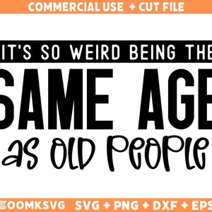 its weird being same age as old people Svg, Png, Dxf, Cut files for cricut, Cut files for silhouette, Funny Svg, Mom Svg for shirts, for men