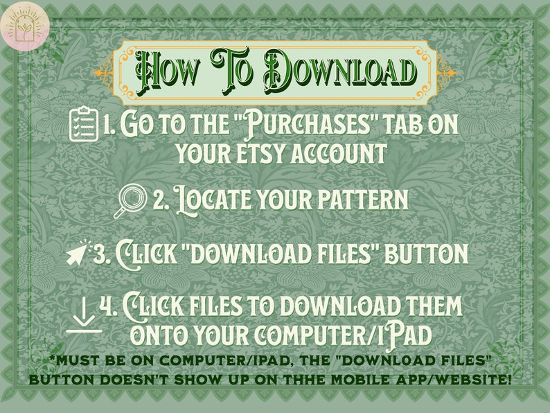 K&ouml;nnte beinhalten: Eine gr&uuml;n-goldene illustrierte Anleitung mit Anweisungen zum Herunterladen digitaler Dateien von Etsy. Der Text lautet "HOW TO DOWNLOAD" und umfasst vier Schritte: 1. Gehen Sie zum Tab "K&auml;ufe" in Ihrem Etsy-Konto. 2. Suchen Sie Ihr Muster. 3. Klicken Sie auf die Schaltfl&auml;che "Dateien herunterladen". 4. Klicken Sie auf die Dateien, um sie auf Ihren Computer/iPad herunterzuladen. *Muss auf einem Computer/iPad sein, die Schaltfl&auml;che "Dateien herunterladen" wird in der mobilen App/Website nicht angezeigt!"