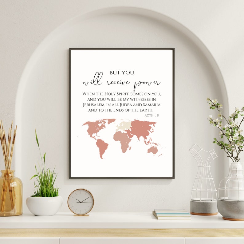 May include: A printable wall art design with a pink and white world map and a quote from the Bible: "But you will receive power when the Holy Spirit comes on you, and you will be my witnesses in Jerusalem, in all Judea and Samaria, and to the ends of the earth." Acts 1:8