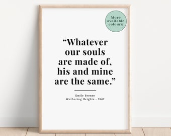 May include: A printable quote from Emily Bronte's Wuthering Heights, "Whatever our souls are made of, his and mine are the same." The quote is printed in black text on a white background.