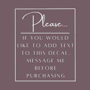 May include: A square graphic with a dark mauve background and a thin white border. The text in white reads: Please... IF YOU WOULD LIKE TO ADD TEXT TO THIS DECAL, MESSAGE ME BEFORE PURCHASING. The font is a combination of script and sans-serif.