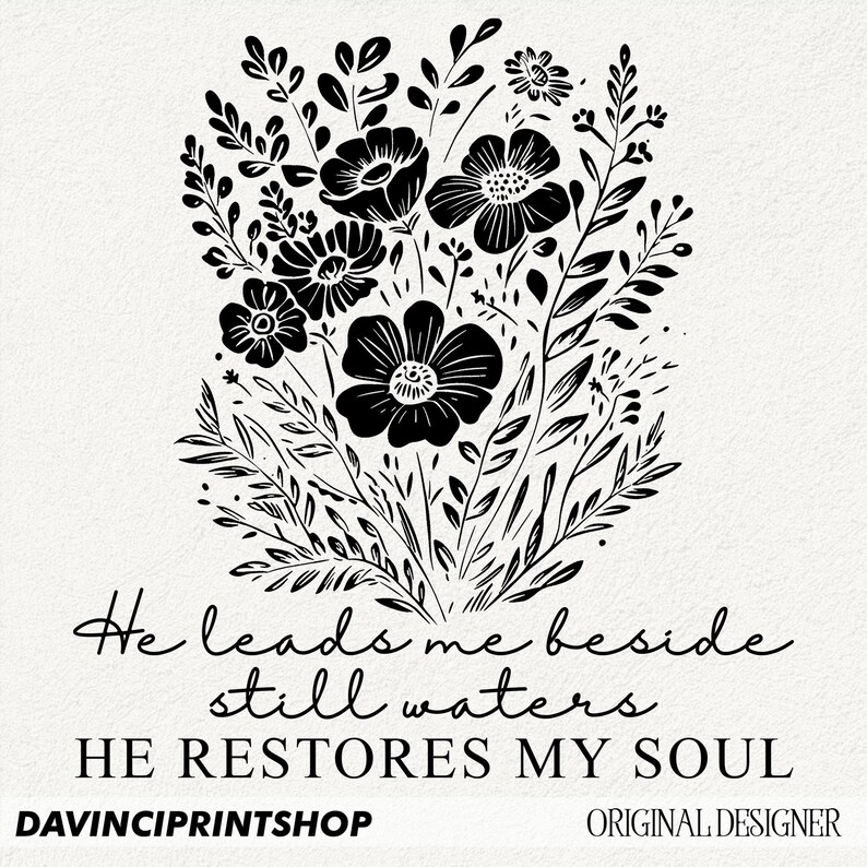 May include: Black and white illustration of a bouquet of flowers with the text "He leads me beside still waters HE RESTORES MY SOUL" and the text "DAVINCIPRINTSHOP ORIGINAL DESIGNER" at the bottom.