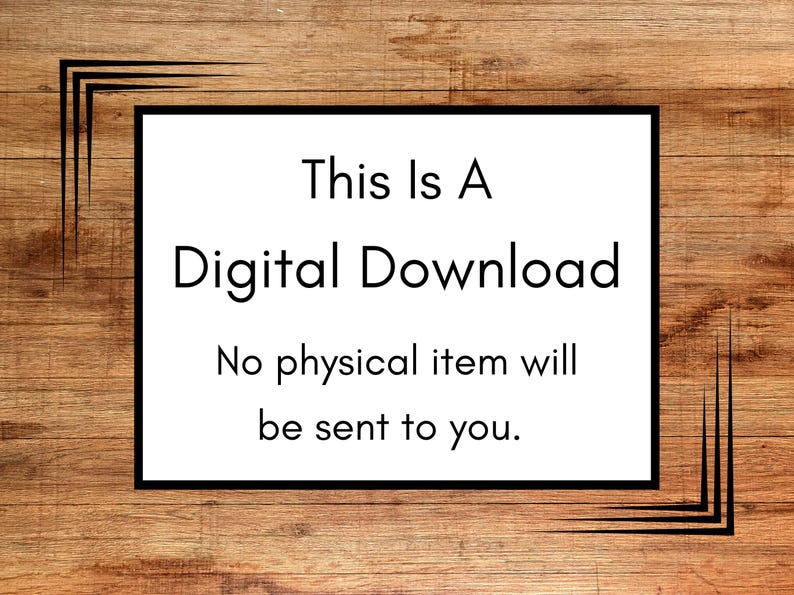 May include: A white rectangular sign with black text that reads "This Is A Digital Download. No physical item will be sent to you." The sign is framed in black and set against a wooden background.
