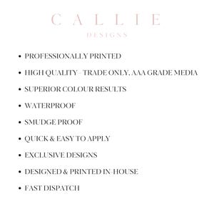 May include: A white background with the text "CALLIE DESIGNS" in a light pink font. Bullet points list features: Professionally printed, high quality, superior color results, waterproof, smudge proof, quick & easy to apply, exclusive designs, designed & printed in-house, and fast dispatch.