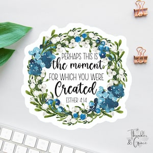 May include: A white sticker with a blue and green floral wreath. The wreath surrounds the text "PERHAPS THIS IS THE MOMENT FOR WHICH YOU WERE CREATED" with the scripture reference "ESTHER 4:14" below.
