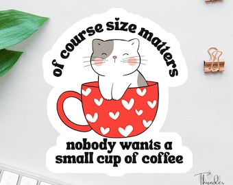 May include: A sticker featuring a cartoon cat in a red coffee cup decorated with white hearts. The sticker has the text "of course size matters" and "nobody wants a small cup of coffee". The sticker is white with black text.