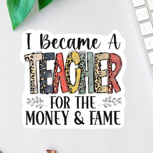 I Became A Teacher For The Money And The Fame Sticker, Funny Teacher Decal, Laptop Decal, Gifts For Teachers, Water Bottle Decal, Leopard