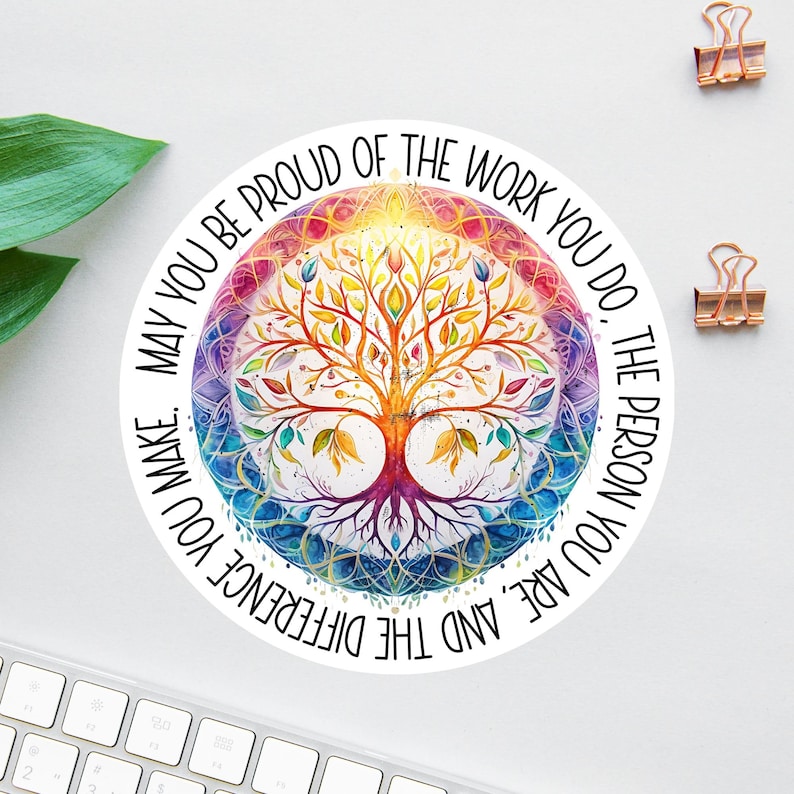May include: A colorful circular sticker with a watercolor tree of life design. The text around the tree reads "May you be proud of the work you do, the person you are, and the difference you make."