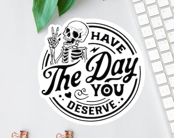 Have The Day You Deserve Stickers, Funny Office Decals, Funny Mom Gift, Laptop Decal, Water Bottle Decal, Skull Magnet, Sarcastic Sticker