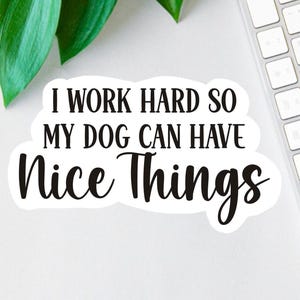 I Work Hard So My Dog Can Have Nice Things Sticker, Funny Dog Lover Sticker, Dog Decal, Car Decal, Laptop Decal, Water Bottle Decal, Dog Mom