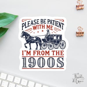 Please Be Patient With Me Sticker, I'm From The 1900s, Funny Laptop Decal, Coworker Magnet, Water Bottle Decal, Bosses Day Sticker Mom Gift
