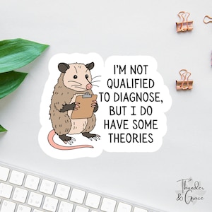 May include: A sticker featuring a cartoon opossum holding a clipboard. The opossum is tan and gray with a pink tail. Text on the sticker reads, "I'M NOT QUALIFIED TO DIAGNOSE, BUT I DO HAVE SOME THEORIES."