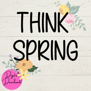 Think Spring SVG, Spring SVG, Seasonal svg, flowers svg, instant downloads, digital files, svg giles, cut file for Cricut, Spring Flowers