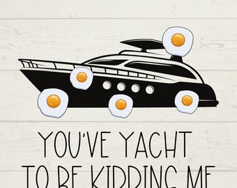 Yacht SVG, Egging A Yacht, You&#39;ve Yacht to Be Kidding Me, Digital Yacht Club, Pop Culture Trending Topics 2022, instant downloads