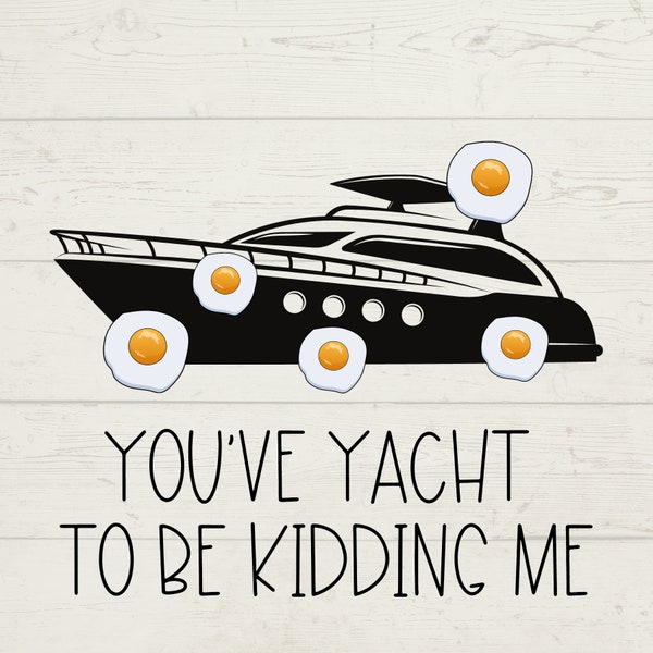 Yacht SVG, Egging A Yacht, You've Yacht to Be Kidding Me, Digital Yacht Club, Pop Culture Trending Topics 2022, instant downloads