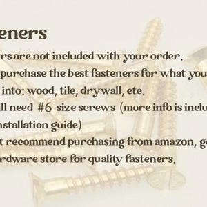 May include: A collection of gold-coloured metal screws with threaded shanks and flat heads. The text reads: Fasteners. Fasteners are not included with your order. Please purchase the best fasteners for what you are drilling into; wood, tile, drywall, etc. You will need #6 size screws (more info is included in the installation guide) I do not recommend purchasing from amazon, go to your local hardware store for quality fasteners.