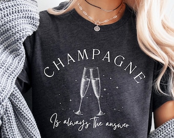 Champagne Shirt, Champagne Is Always the Answer T shirt, Champagne Lover Gift, Unisex Crewneck  T Shirt