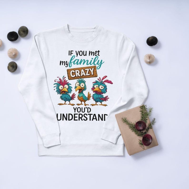 May include: White sweatshirt with the text "IF YOU MET my FAMILY CRAZY YOU'D UNDERSTAND" and three cartoon birds. The birds are blue, orange, and red. The sweatshirt is a crew neck.