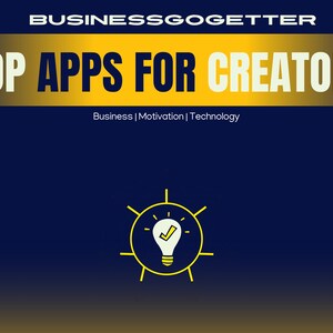 May include: A yellow graphic on a dark blue background with the text "BUSINESS GOGETTER" and "TOP APPS FOR CREATORS". Below the text is the phrase "Business | Motivation | Technology". A yellow lightbulb with a checkmark inside is in the center of the image.