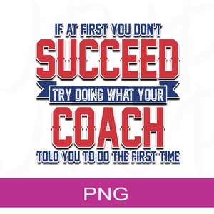 If At First You Don&#39;t Succeed Try Doing What Your Coach Told You In The First Place | Digital Design | PNG file | Sublimation File