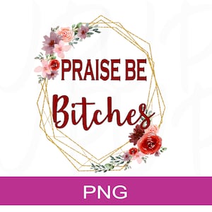 Praise Be Bitches / Digital Design / PNG file / Sublimation File / Sublimation File