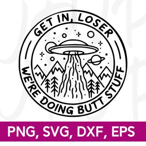 May include: Black and white illustration of a UFO with a beam of light coming down to mountains. The UFO is in a circle with the text "Get in, Loser. We're doing butt stuff."