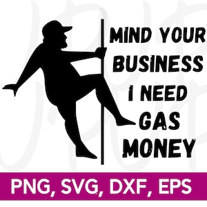Mind Your Own Business I Need Gas Money | Digital Design | SVG PNG DXF