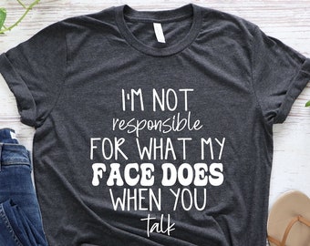 Sarcastic Quote T-Shirt: I'm Not Responsible For What My Face Does