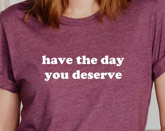 Sarcastic Kindness Shirt: Have The Day You Deserve Tee