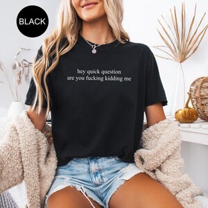 Comfort Colors® Hey Quick Question Are You Kidding Me Shirt, Sarcasm Shirt, Funny Humor Shirt, Funny Girls Shirt, Trendy Shirt for Women