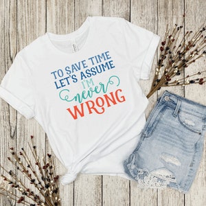 May include: White t-shirt with a blue, green, and orange graphic that says "To save time let's assume I'm never wrong."