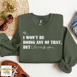 May include: A green sweatshirt with the text "ok... I won't be doing any of that, but thank you." printed in white.