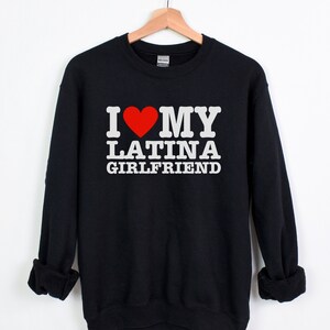 I Love My Latina Girlfriend Sweatshirt, I Heart My Latina Girlfriend Unisex Size Sweater, Latina Gf, Valentine&#39;s Day Gf, Gift For Him