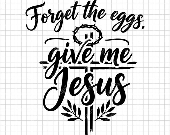Forget the Eggs Give Me Jesus SVG, Easter Resurrection Quote, Cross Faith Shirt Cut File