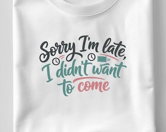 Sorry I’m Late I Didn’t Want To Come SVG, Funny Sarcastic Quote PNG DXF T-Shirt Print for Cricut Silhouette Cutting