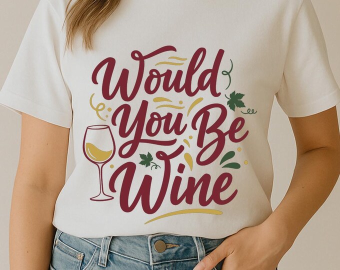 Would You Be Wine SVG, Funny Drinking Quote DXF PNG Valentine T-Shirt Print for Wine Lovers Cricut Silhouette
