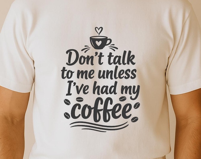Don’t Talk to Me Unless I’ve Had My Coffee SVG, Funny Coffee Quote DXF PNG Design, Caffeine Addict T-Shirt Print for Cricut