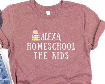 Alexa Homeschool the Kids - Homeschool Mom Shirt - Funny Homeschool Shirt - Unique Homeschool Shirt - Tired Homeschooling Mom