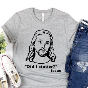 Did I Stutter Jesus Shirt - Christian Shirt - Shirt with Jesus on it - Sarcastic Jesus Shirt - Unique Jesus Shirt - Funny Jesus Shirt