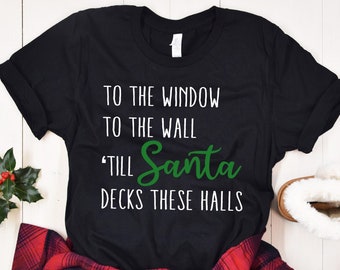 To The Window To The Wall Till Santa Decks These Halls Shirt, Christmas Shirt, Funny Christmas Shirt, Christmas Gifts, Xmas Tee, Santa Shirt