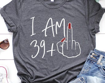 Personalized Birthday Shirt, I Am 39+ Middle Finger Shirt, Sarcastic Birthday Shirt, Custom Birthday Shirt, I Am 39 Plus Tee, Birthday Gifts