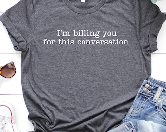 I am Billing You For This Conversation, Funny Lawyer Gift, Lawyer Shirt, Psychologist Shirt, Funny Attorney Gift, Lawyer Gift For Women